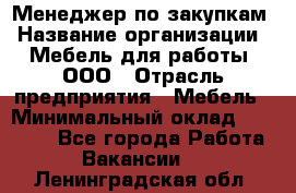 Менеджер по закупкам › Название организации ­ Мебель для работы, ООО › Отрасль предприятия ­ Мебель › Минимальный оклад ­ 15 000 - Все города Работа » Вакансии   . Ленинградская обл.